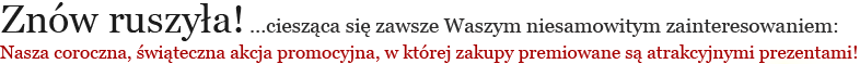Znw ruszya! Cieszca si zawsze Waszym niesamowitym zainteresowaniem: Nasza coroczna, witeczna akcja promocyjna, w ktrej zakupy premiowane s atrakcyjnymi prezentami!